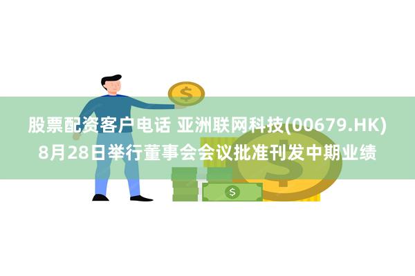 股票配资客户电话 亚洲联网科技(00679.HK)8月28日