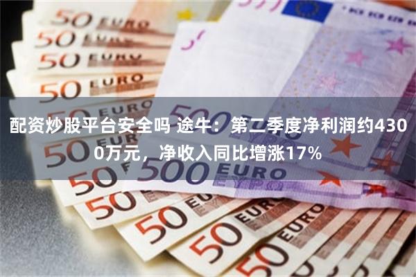 配资炒股平台安全吗 途牛：第二季度净利润约4300万元，净收