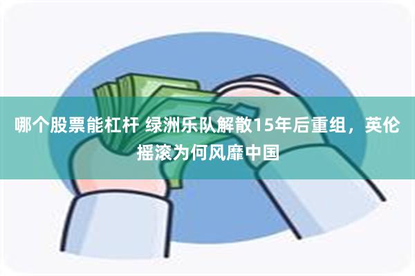 哪个股票能杠杆 绿洲乐队解散15年后重组，英伦摇滚为何风靡中