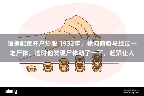 恒指配资开户炒股 1932年，徐向前骑马经过一堆尸体，这时他