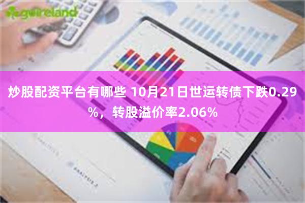 炒股配资平台有哪些 10月21日世运转债下跌0.29%，转股