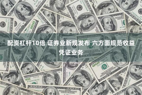 配资杠杆10倍 证券业新规发布 六方面规范收益凭证业务