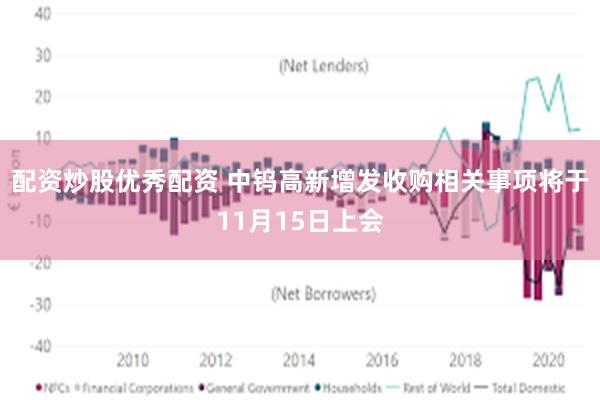 配资炒股优秀配资 中钨高新增发收购相关事项将于11月15日上会