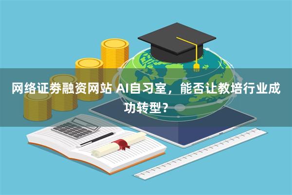 网络证劵融资网站 AI自习室，能否让教培行业成功转型？