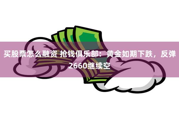 买股票怎么融资 抢钱俱乐部：黄金如期下跌，反弹2660继续空