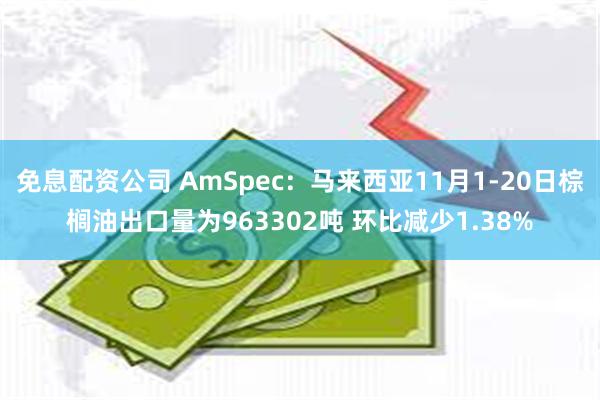 免息配资公司 AmSpec：马来西亚11月1-20日棕榈油出