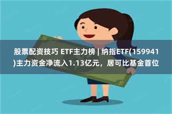 股票配资技巧 ETF主力榜 | 纳指ETF(159941)主