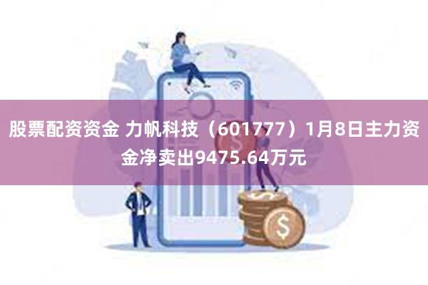 股票配资资金 力帆科技（601777）1月8日主力资金净卖出