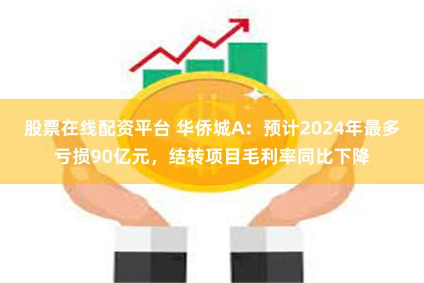 股票在线配资平台 华侨城A：预计2024年最多亏损90亿元，