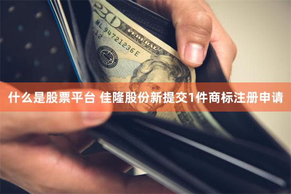 什么是股票平台 佳隆股份新提交1件商标注册申请