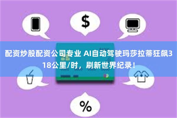 配资炒股配资公司专业 AI自动驾驶玛莎拉蒂狂飙318公里/时