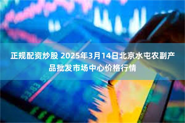 正规配资炒股 2025年3月14日北京水屯农副产品批发市场中