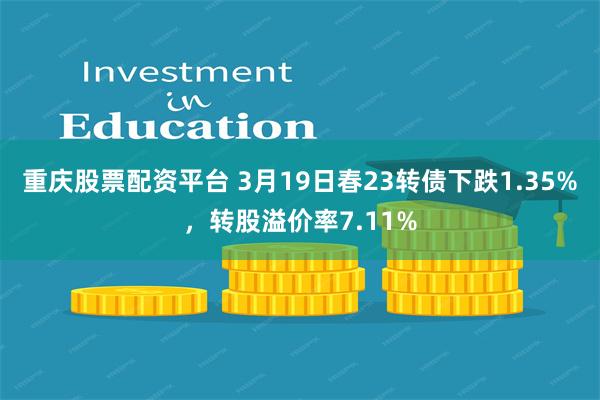 重庆股票配资平台 3月19日春23转债下跌1.35%，转股溢