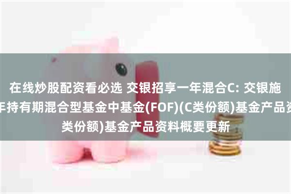 在线炒股配资看必选 交银招享一年混合C: 交银施罗德招享一年