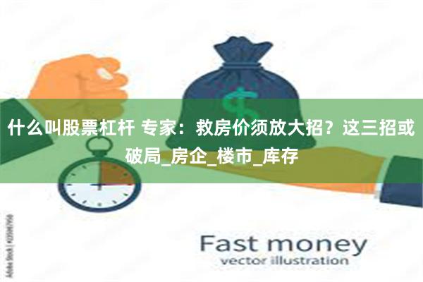 什么叫股票杠杆 专家：救房价须放大招？这三招或破局_房企_楼