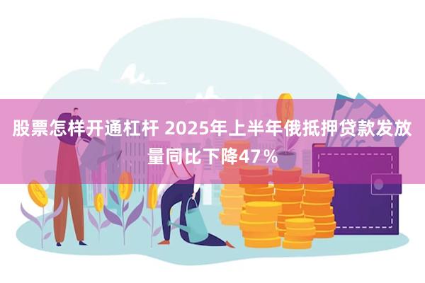 股票怎样开通杠杆 2025年上半年俄抵押贷款发放量同比下降4