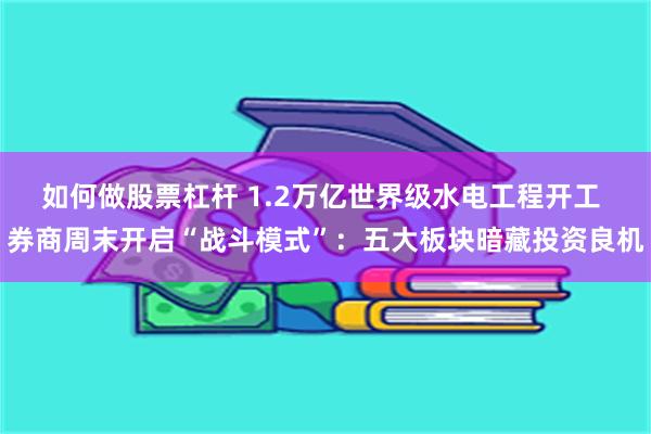 如何做股票杠杆 1.2万亿世界级水电工程开工 券商周末开启“